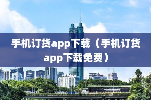 手机订货app下载（手机订货app下载免费）